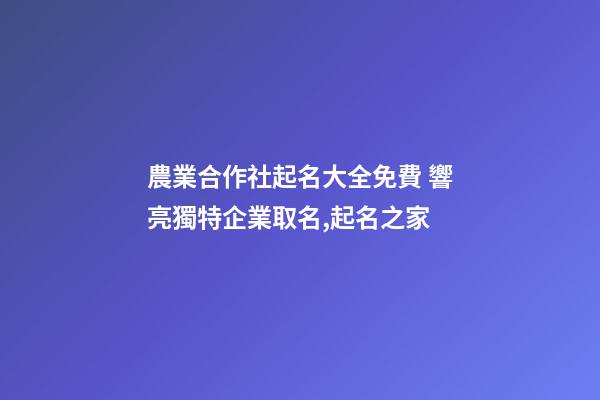 農業合作社起名大全免費 響亮獨特企業取名,起名之家-第1張-公司起名-玄機派